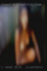 I need some dick in Livermore fire in my life!!